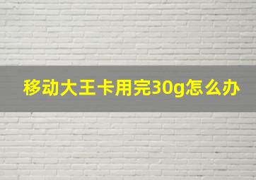 移动大王卡用完30g怎么办