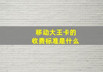 移动大王卡的收费标准是什么