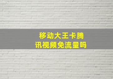 移动大王卡腾讯视频免流量吗