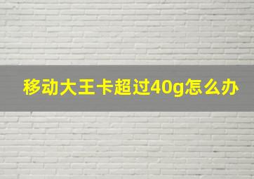 移动大王卡超过40g怎么办