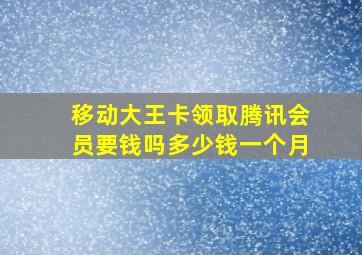 移动大王卡领取腾讯会员要钱吗多少钱一个月