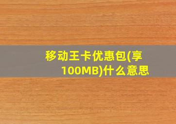 移动王卡优惠包(享100MB)什么意思