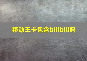 移动王卡包含bilibili吗