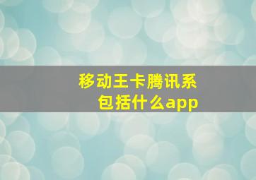 移动王卡腾讯系包括什么app