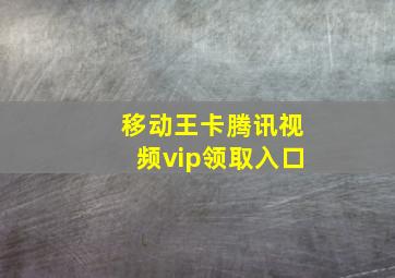 移动王卡腾讯视频vip领取入口