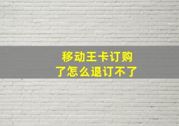 移动王卡订购了怎么退订不了