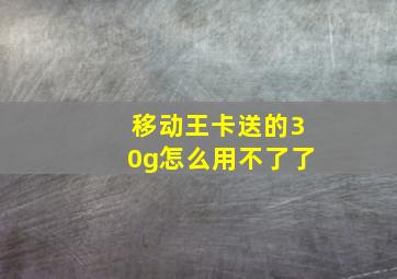 移动王卡送的30g怎么用不了了