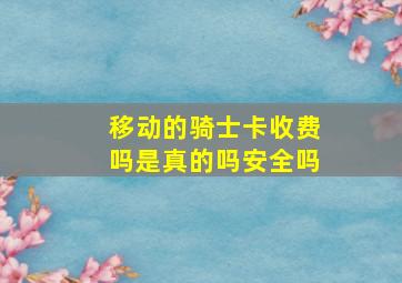 移动的骑士卡收费吗是真的吗安全吗