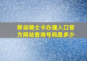 移动骑士卡办理入口官方网站查询号码是多少