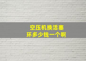 空压机换活塞环多少钱一个啊