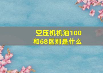 空压机机油100和68区别是什么