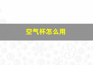 空气杯怎么用