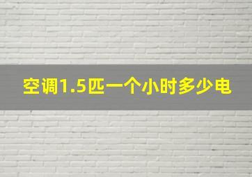 空调1.5匹一个小时多少电