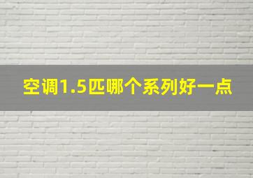 空调1.5匹哪个系列好一点