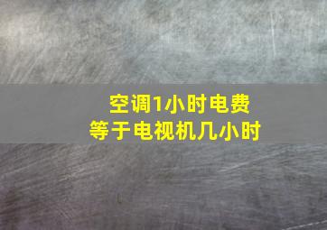 空调1小时电费等于电视机几小时