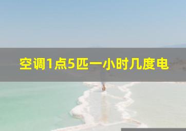 空调1点5匹一小时几度电