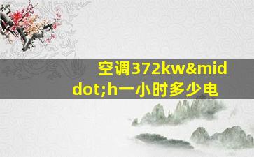 空调372kw·h一小时多少电