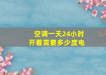 空调一天24小时开着需要多少度电