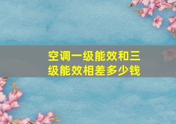 空调一级能效和三级能效相差多少钱