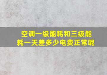 空调一级能耗和三级能耗一天差多少电费正常呢