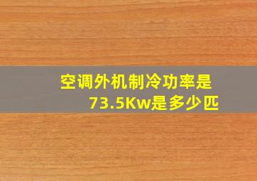 空调外机制冷功率是73.5Kw是多少匹