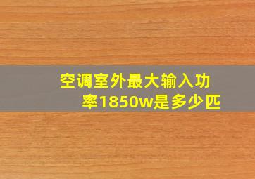 空调室外最大输入功率1850w是多少匹