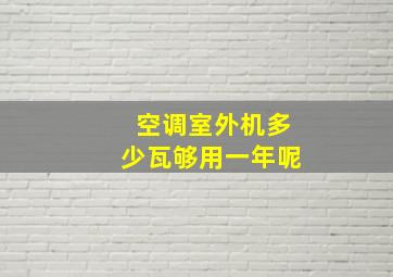 空调室外机多少瓦够用一年呢