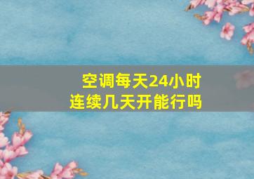 空调每天24小时连续几天开能行吗