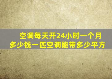 空调每天开24小时一个月多少钱一匹空调能带多少平方