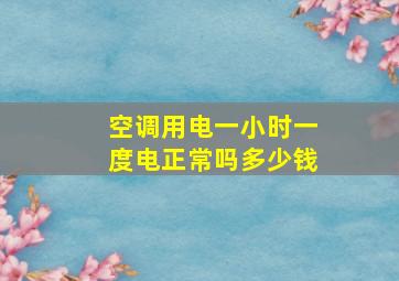 空调用电一小时一度电正常吗多少钱