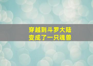 穿越到斗罗大陆变成了一只魂兽