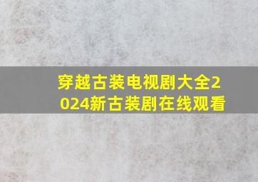 穿越古装电视剧大全2024新古装剧在线观看