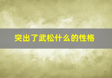 突出了武松什么的性格