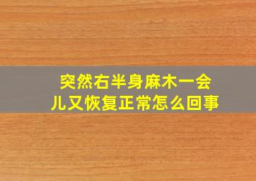 突然右半身麻木一会儿又恢复正常怎么回事