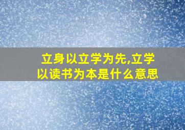 立身以立学为先,立学以读书为本是什么意思