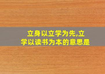 立身以立学为先,立学以读书为本的意思是