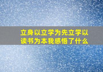 立身以立学为先立学以读书为本我感悟了什么