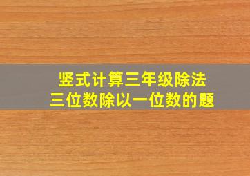 竖式计算三年级除法三位数除以一位数的题