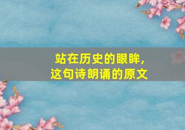 站在历史的眼眸,这句诗朗诵的原文