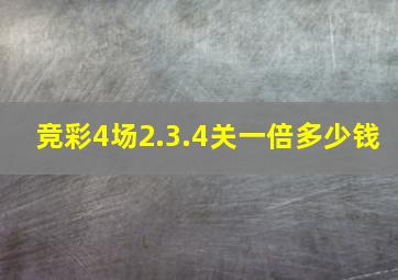 竞彩4场2.3.4关一倍多少钱