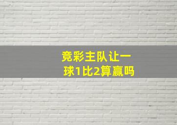 竞彩主队让一球1比2算赢吗