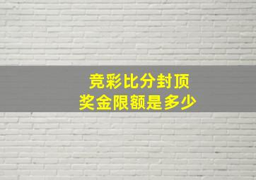 竞彩比分封顶奖金限额是多少