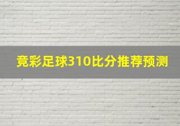 竞彩足球310比分推荐预测