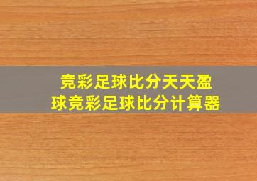 竞彩足球比分天天盈球竞彩足球比分计算器