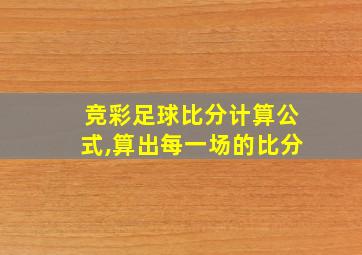 竞彩足球比分计算公式,算出每一场的比分