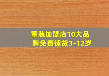 童装加盟店10大品牌免费铺货3-12岁