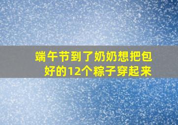 端午节到了奶奶想把包好的12个粽子穿起来