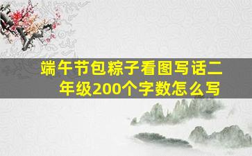 端午节包粽子看图写话二年级200个字数怎么写