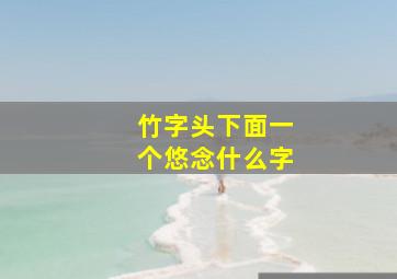 竹字头下面一个悠念什么字