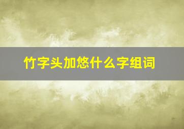 竹字头加悠什么字组词